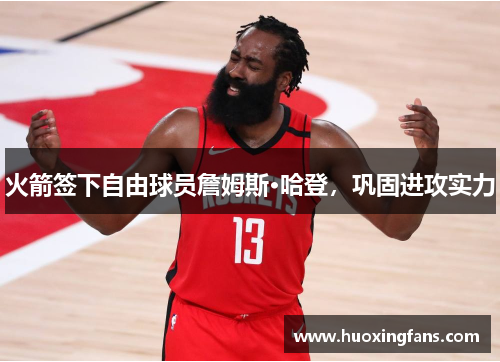 火箭签下自由球员詹姆斯·哈登，巩固进攻实力
