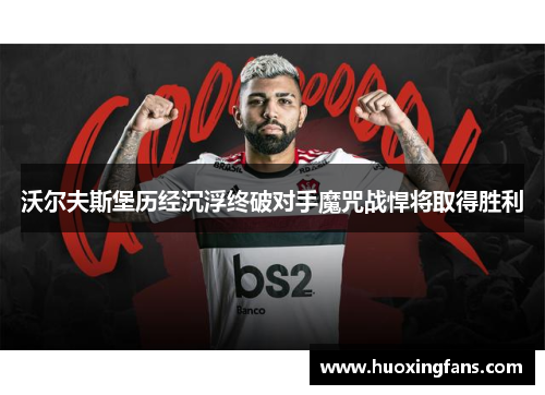 沃尔夫斯堡历经沉浮终破对手魔咒战悍将取得胜利