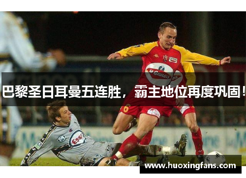 巴黎圣日耳曼五连胜，霸主地位再度巩固！