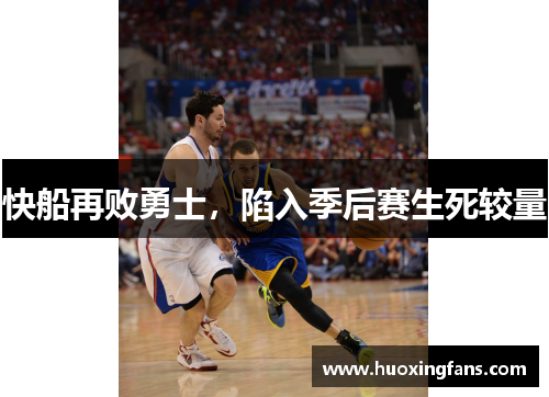 快船再败勇士，陷入季后赛生死较量