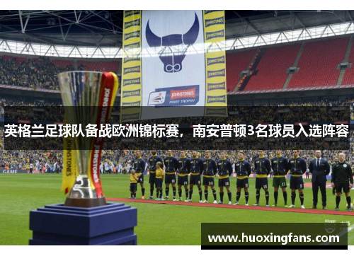 英格兰足球队备战欧洲锦标赛，南安普顿3名球员入选阵容