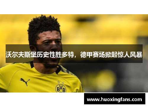 沃尔夫斯堡历史性胜多特，德甲赛场掀起惊人风暴