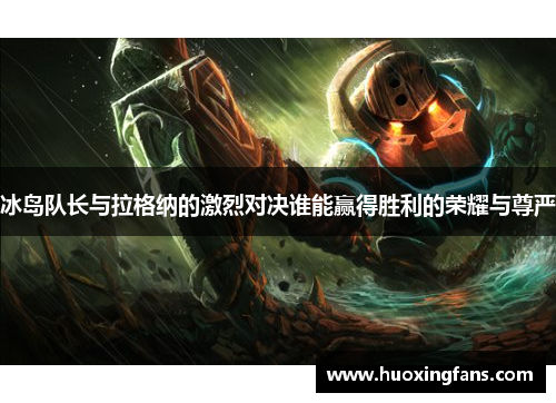 冰岛队长与拉格纳的激烈对决谁能赢得胜利的荣耀与尊严