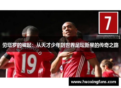 劳塔罗的崛起：从天才少年到世界足坛新星的传奇之路