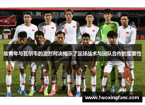 埃青年与瓦尔韦的激烈对决揭示了足球战术与团队合作的重要性