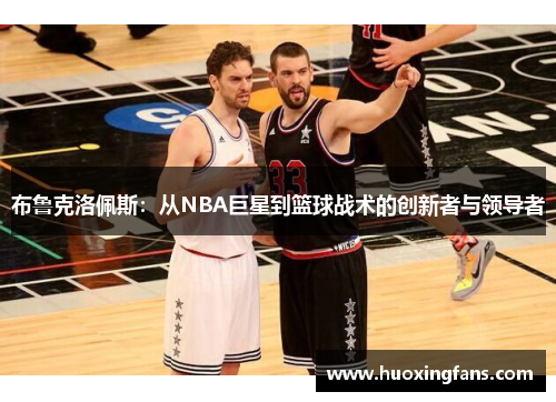布鲁克洛佩斯：从NBA巨星到篮球战术的创新者与领导者