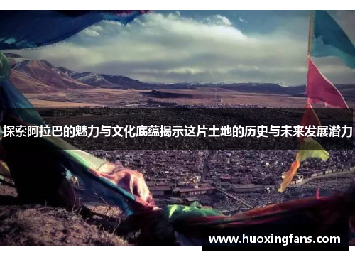 探索阿拉巴的魅力与文化底蕴揭示这片土地的历史与未来发展潜力