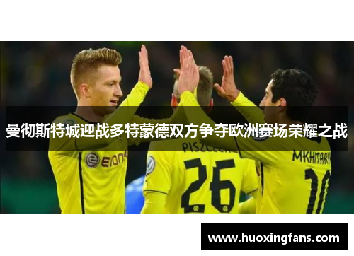 曼彻斯特城迎战多特蒙德双方争夺欧洲赛场荣耀之战
