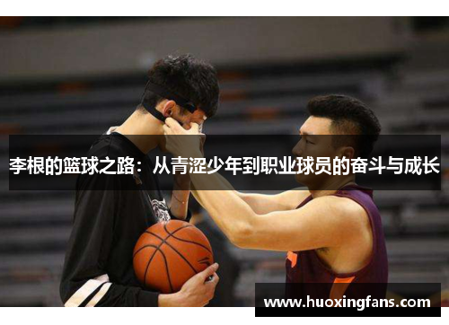 李根的篮球之路：从青涩少年到职业球员的奋斗与成长