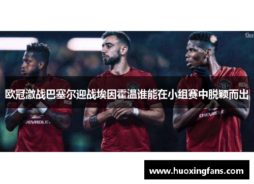 欧冠激战巴塞尔迎战埃因霍温谁能在小组赛中脱颖而出