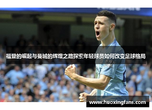 福登的崛起与曼城的辉煌之路探索年轻球员如何改变足球格局